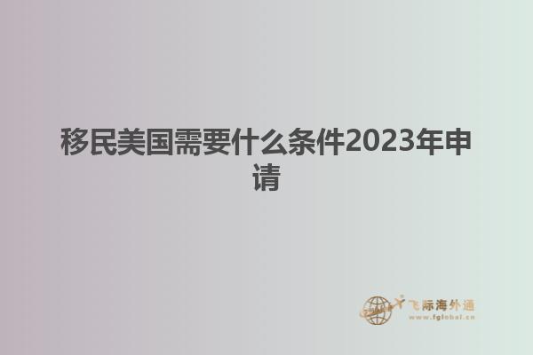移民美国需要什么条件2023年申请
