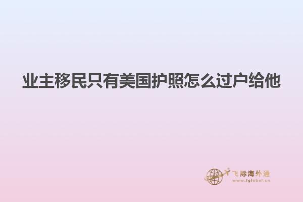 业主移民只有美国护照怎么过户给他