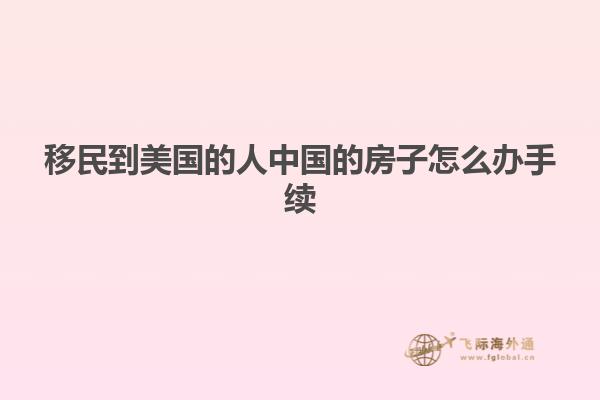移民到美国的人中国的房子怎么办手续