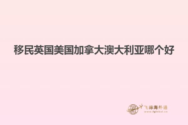 移民英国美国加拿大澳大利亚哪个好