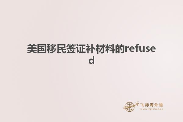 美国移民签证补材料的refused