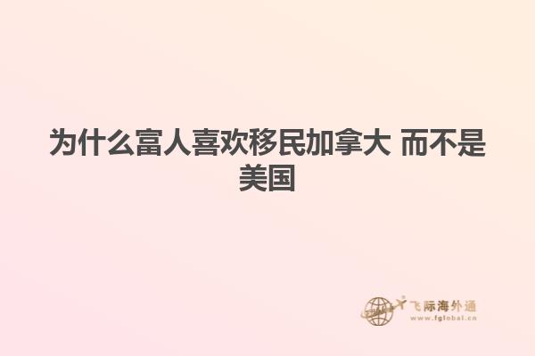 为什么富人喜欢移民加拿大 而不是美国