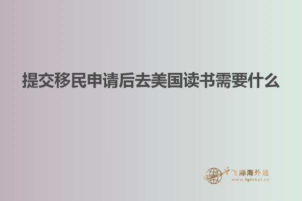 提交移民申请后去美国读书需要什么