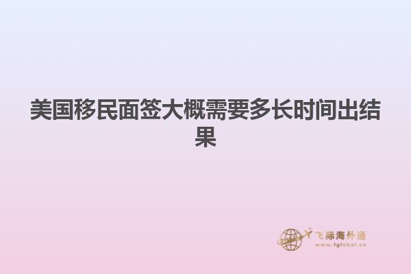 美国移民面签大概需要多长时间出结果