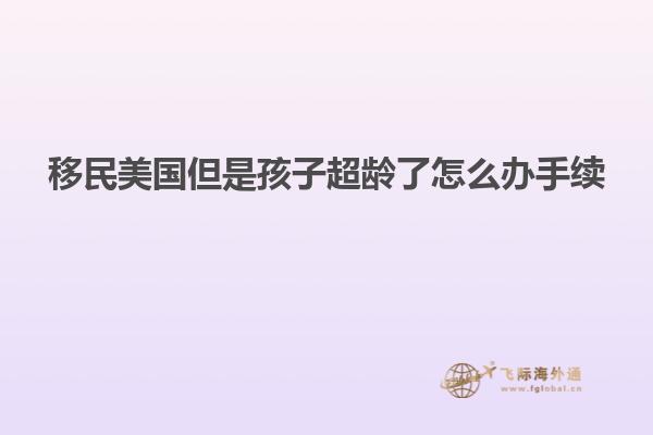 移民美国但是孩子超龄了怎么办手续