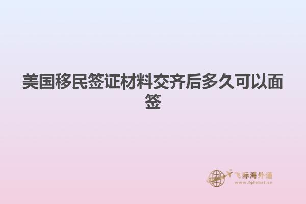 美国移民签证材料交齐后多久可以面签