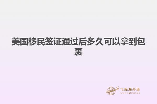 美国移民签证通过后多久可以拿到包裹