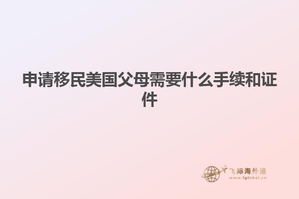 申请移民美国父母需要什么手续和证件