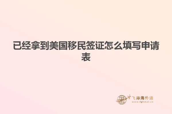 已经拿到美国移民签证怎么填写申请表