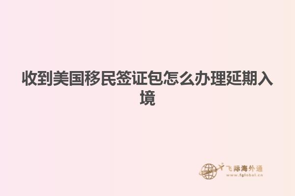 收到美国移民签证包怎么办理延期入境