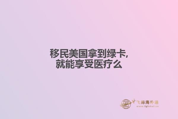 移民美国拿到绿卡,就能享受医疗么