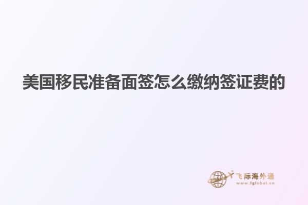 美国移民准备面签怎么缴纳签证费的