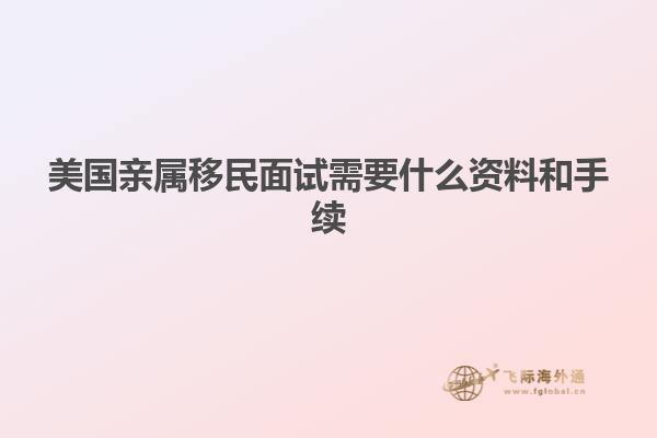美国亲属移民面试需要什么资料和手续
