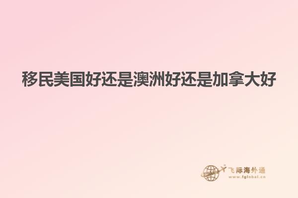 移民美国好还是澳洲好还是加拿大好