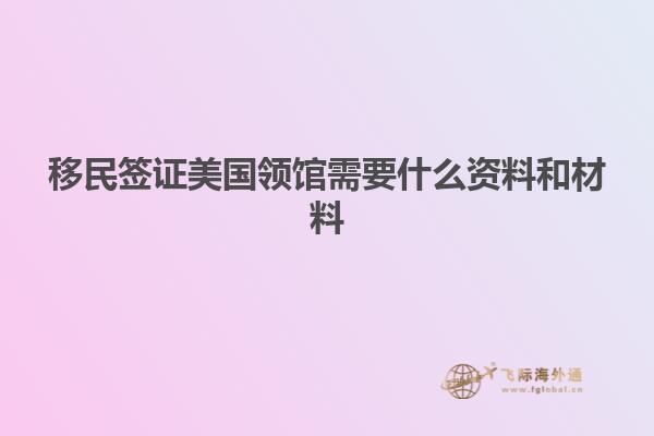 移民签证美国领馆需要什么资料和材料
