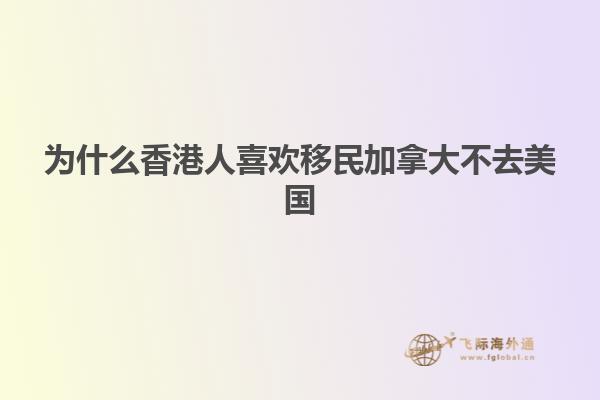 为什么香港人喜欢移民加拿大不去美国