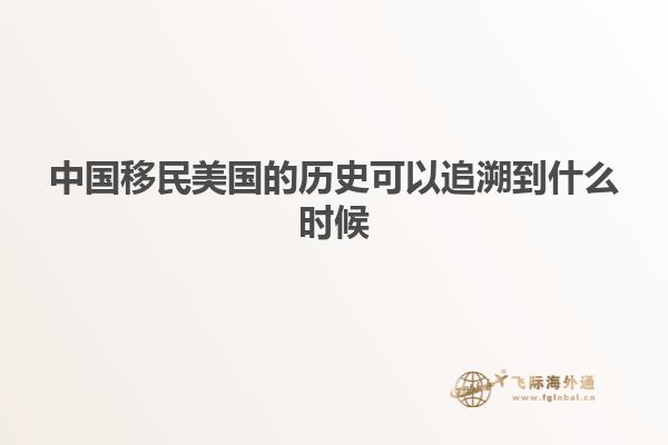 中国移民美国的历史可以追溯到什么时候