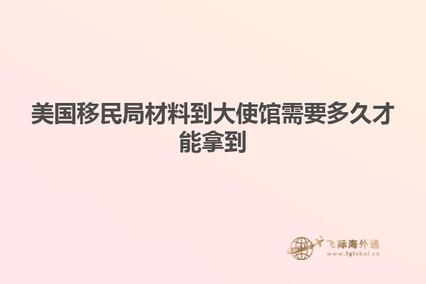 美国移民局材料到大使馆需要多久才能拿到