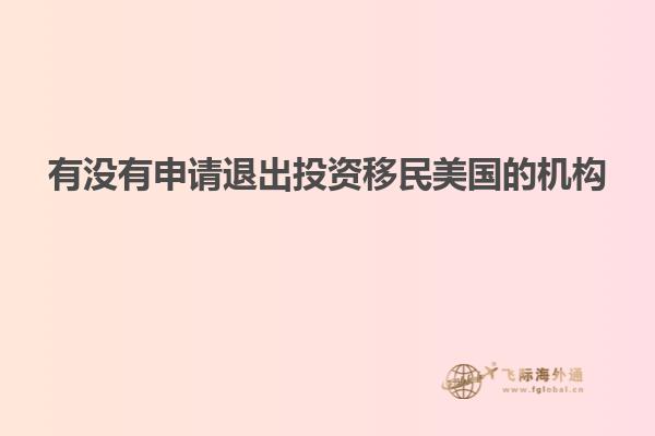 有没有申请退出投资移民美国的机构