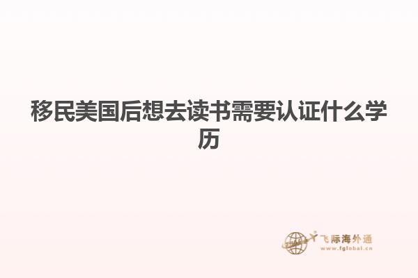 移民美国后想去读书需要认证什么学历