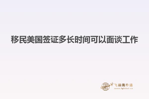 移民美国签证多长时间可以面谈工作
