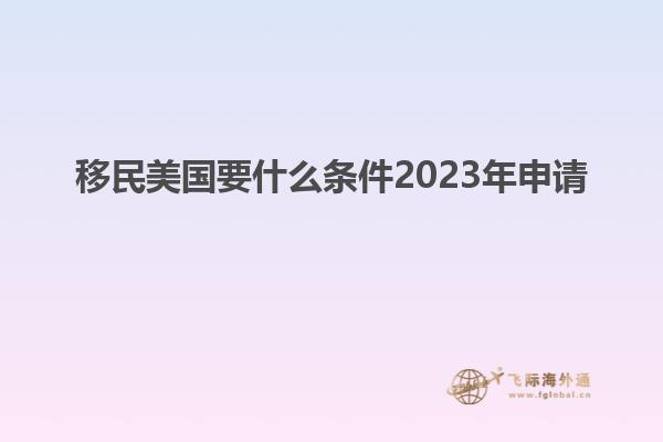移民美国要什么条件2023年申请