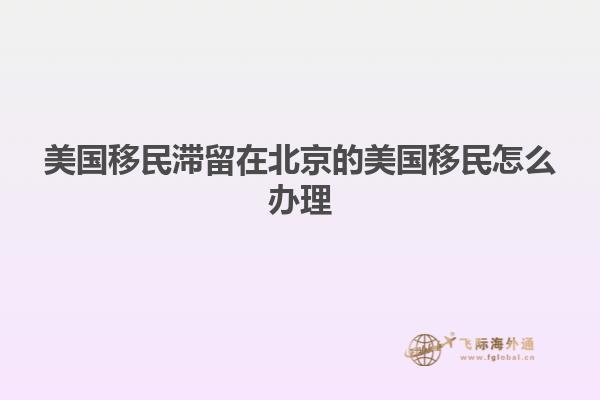 美国移民滞留在北京的美国移民怎么办理