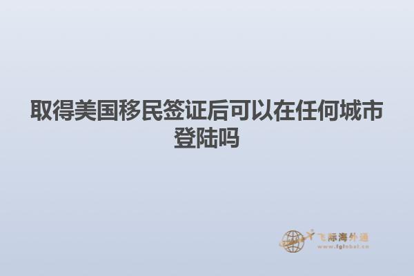取得美国移民签证后可以在任何城市登陆吗