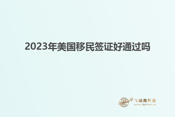 2023年美国移民签证好通过吗