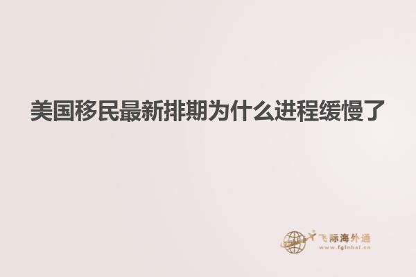 美国移民最新排期为什么进程缓慢了