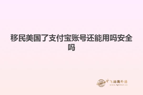 移民美国了支付宝账号还能用吗安全吗
