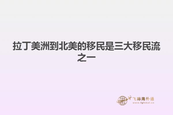 拉丁美洲到北美的移民是三大移民流之一