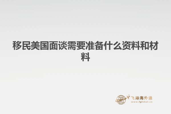 移民美国面谈需要准备什么资料和材料