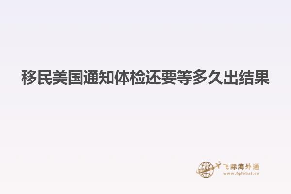 移民美国通知体检还要等多久出结果