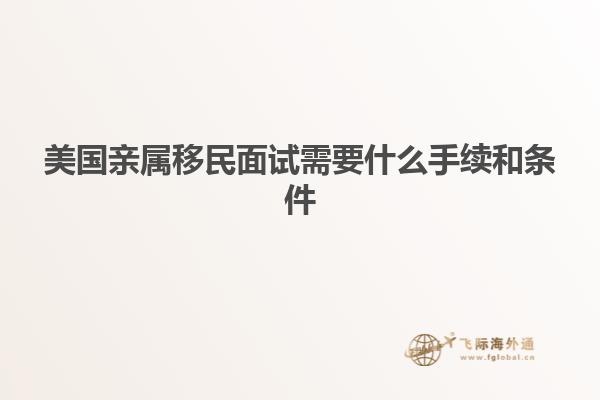 美国亲属移民面试需要什么手续和条件