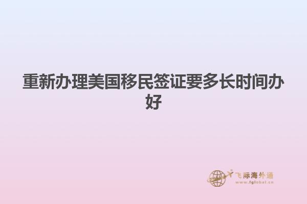重新办理美国移民签证要多长时间办好