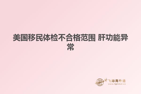 美国移民体检不合格范围 肝功能异常