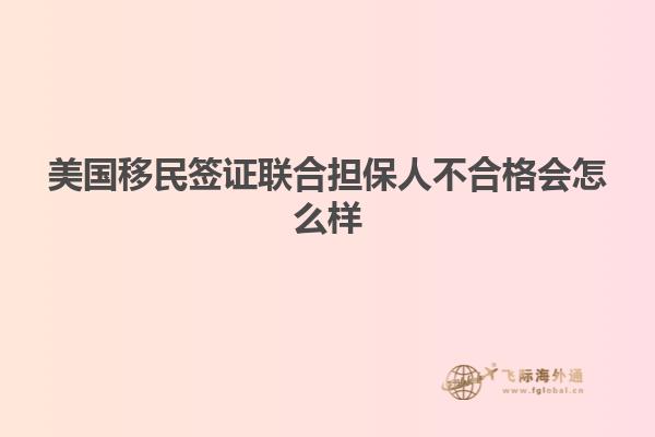 美国移民签证联合担保人不合格会怎么样