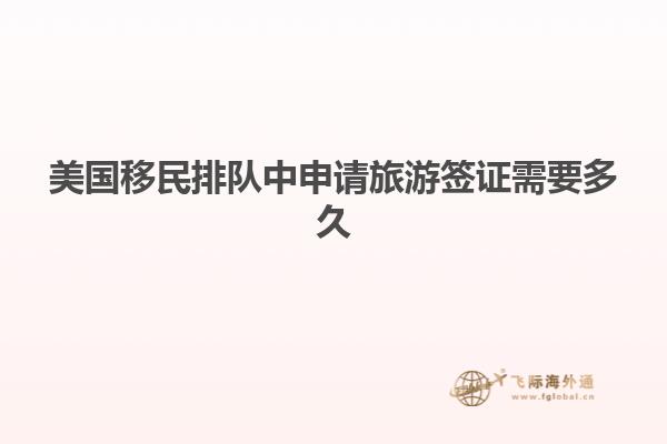 美国移民排队中申请旅游签证需要多久