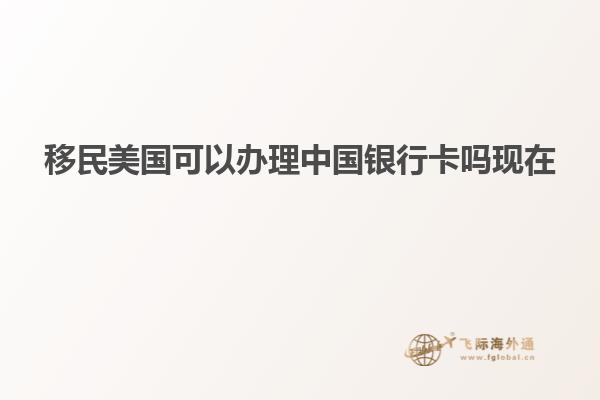 移民美国可以办理中国银行卡吗现在