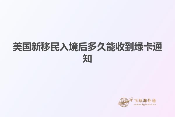 美国新移民入境后多久能收到绿卡通知