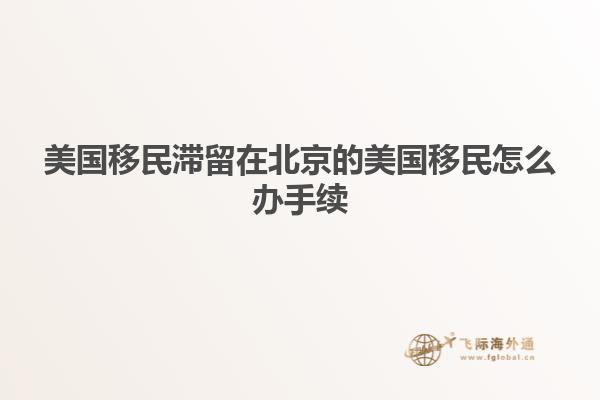 美国移民滞留在北京的美国移民怎么办手续