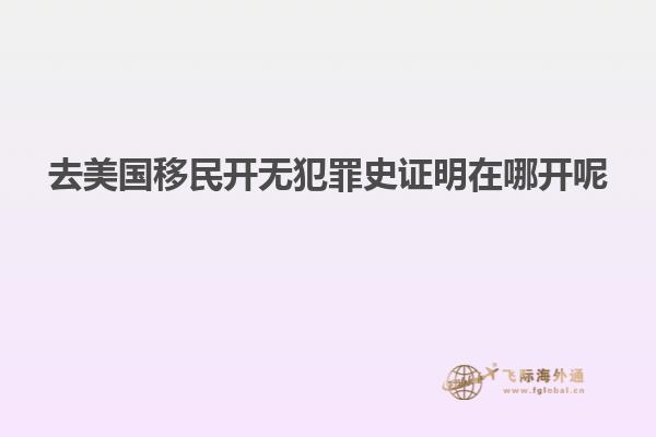 去美国移民开无犯罪史证明在哪开呢