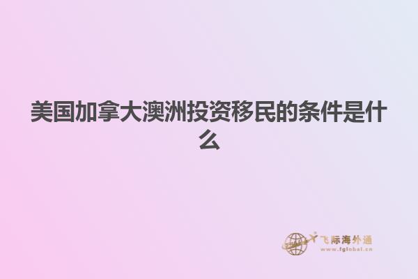 美国加拿大澳洲投资移民的条件是什么