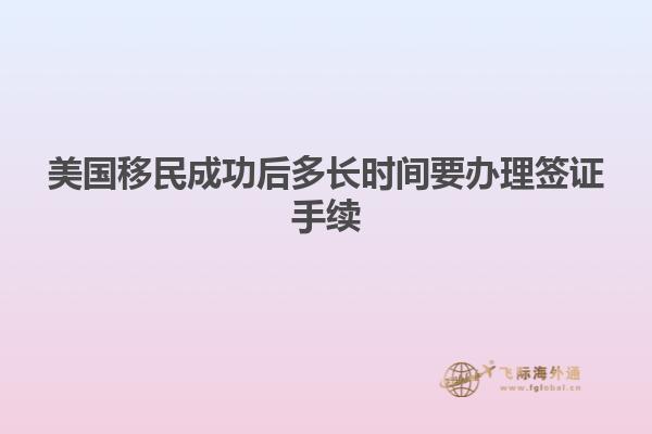 美国移民成功后多长时间要办理签证手续