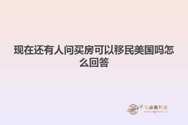 现在还有人问买房可以移民美国吗怎么回答