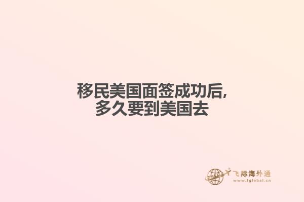 移民美国面签成功后,多久要到美国去