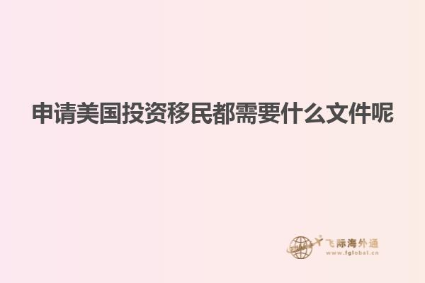 申请美国投资移民都需要什么文件呢