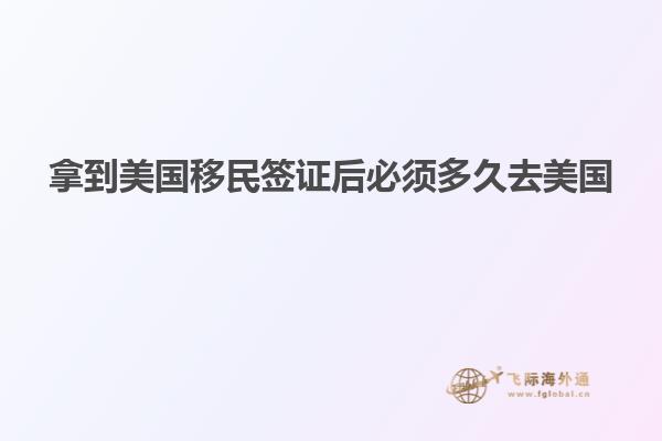 拿到美国移民签证后必须多久去美国