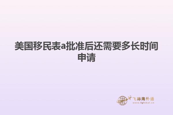 美国移民表a批准后还需要多长时间申请